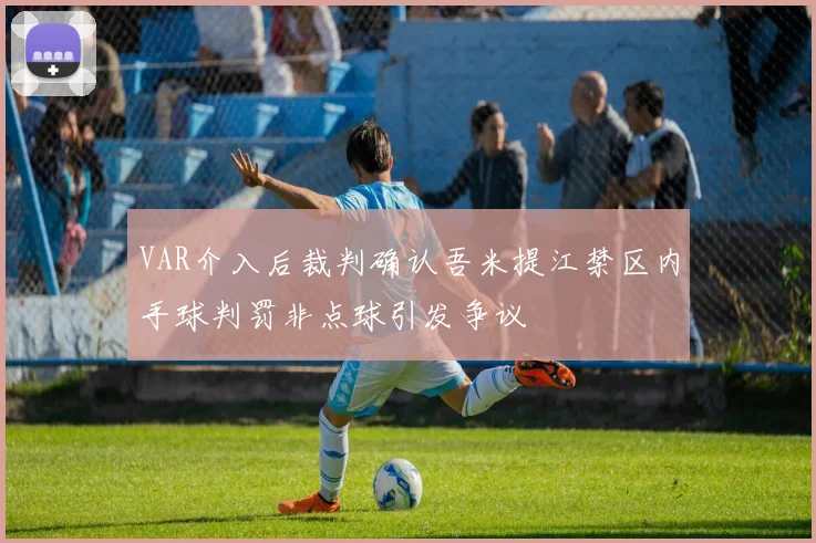 VAR介入后裁判确认吾米提江禁区内手球判罚非点球引发争议