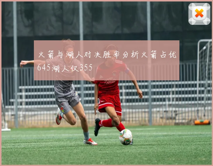 火箭与湖人对决胜率分析火箭占优645湖人仅355