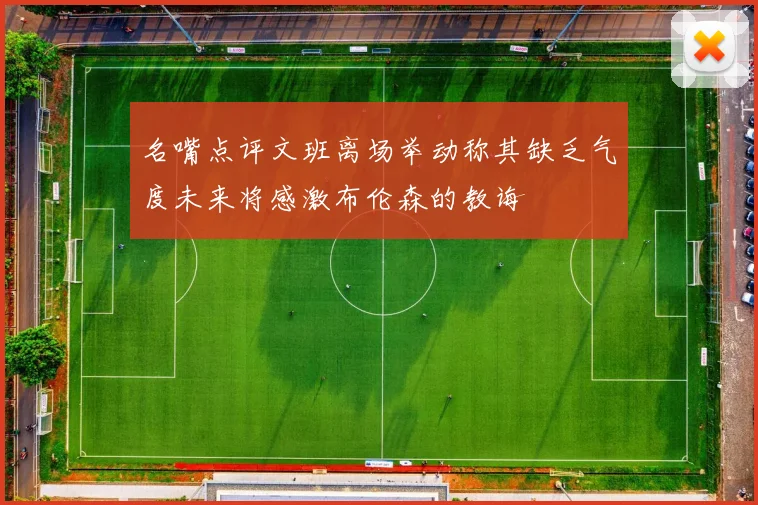 名嘴点评文班离场举动称其缺乏气度未来将感激布伦森的教诲