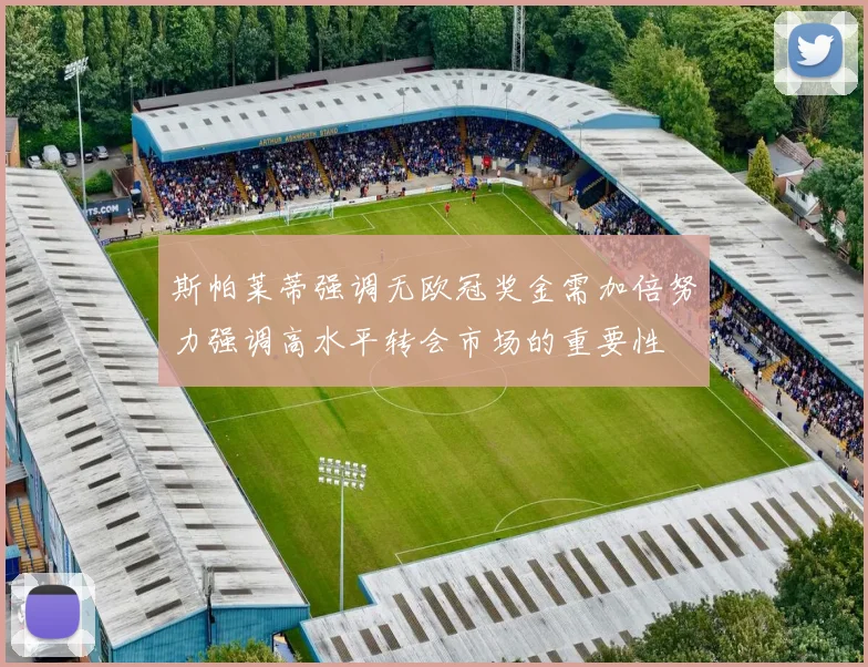 斯帕莱蒂强调无欧冠奖金需加倍努力强调高水平转会市场的重要性