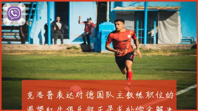 克洛普表达对德国队主教练职位的渴望红牛俱乐部正寻求补偿金解决方案