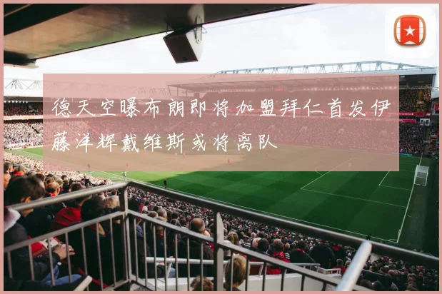 德天空曝布朗即将加盟拜仁首发伊藤洋辉戴维斯或将离队