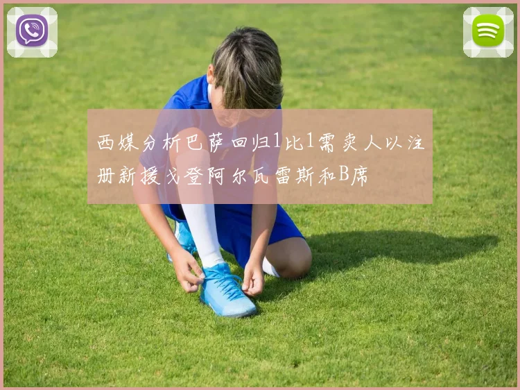 西媒分析巴萨回归1比1需卖人以注册新援戈登阿尔瓦雷斯和B席