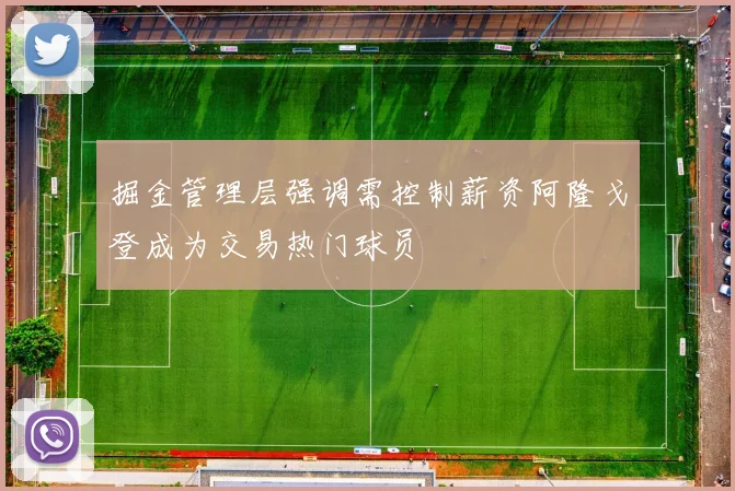 掘金管理层强调需控制薪资阿隆戈登成为交易热门球员
